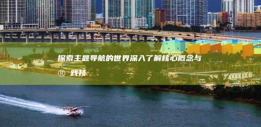 探索主题导航的世界：深入了解核心概念与实践技巧 (探索主题导航怎么设置)