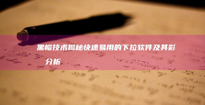 黑帽技术揭秘：快速易用的下拉软件及其影响分析